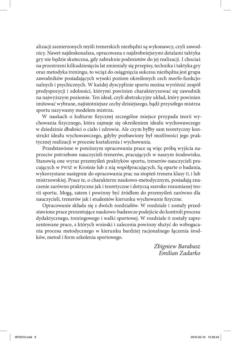 I chociaż na przestrzeni kilkudziesięciu lat zmieniały się przepisy, technika i taktyka gry oraz metodyka treningu, to wciąż do osiągnięcia sukcesu niezbędna jest grupa zawodników posiadających