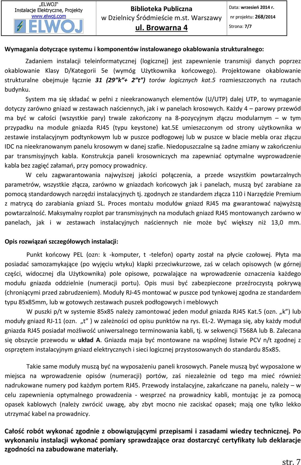 System ma się składać w pełni z nieekranowanych elementów (U/UTP) dalej UTP, to wymaganie dotyczy zarówno gniazd w zestawach naściennych, jak i w panelach krosowych.