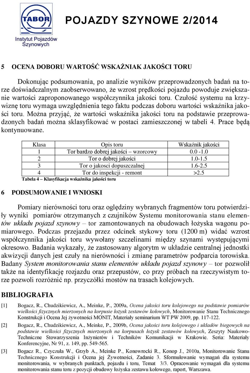 Można przyjąć, że wartości wskaźnika jakości toru na podstawie przeprowadzonych badań można sklasyfikować w postaci zamieszczonej w tabeli 4. Prace będą kontynuowane.