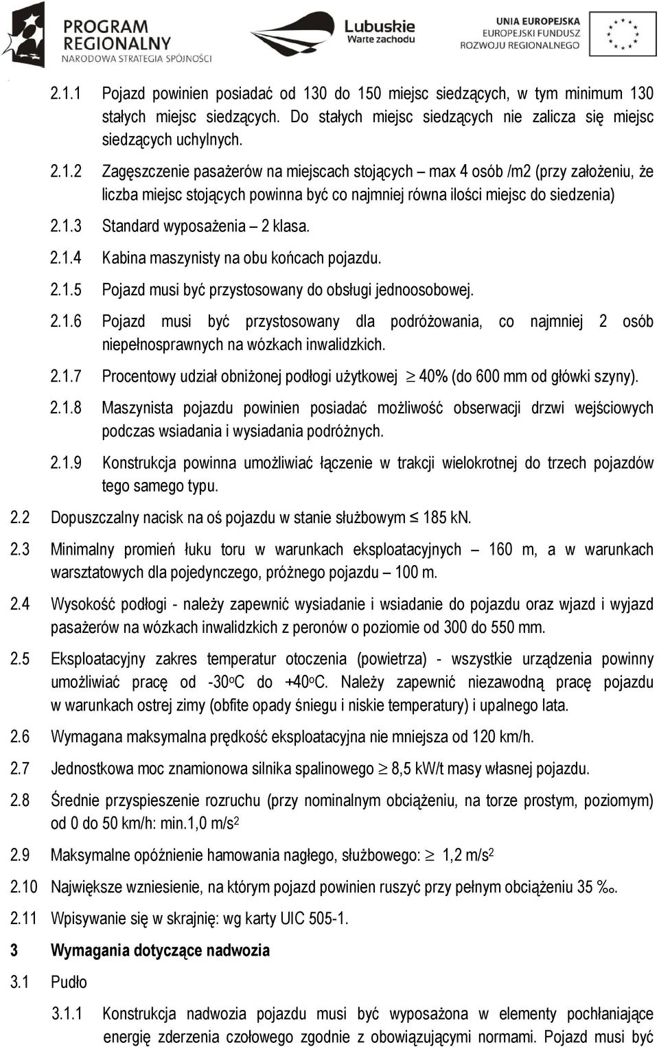 2.1.7 Procentowy udział obniżonej podłogi użytkowej 40% (do 600 mm od główki szyny). 2.1.8 Maszynista pojazdu powinien posiadać możliwość obserwacji drzwi wejściowych podczas wsiadania i wysiadania podróżnych.