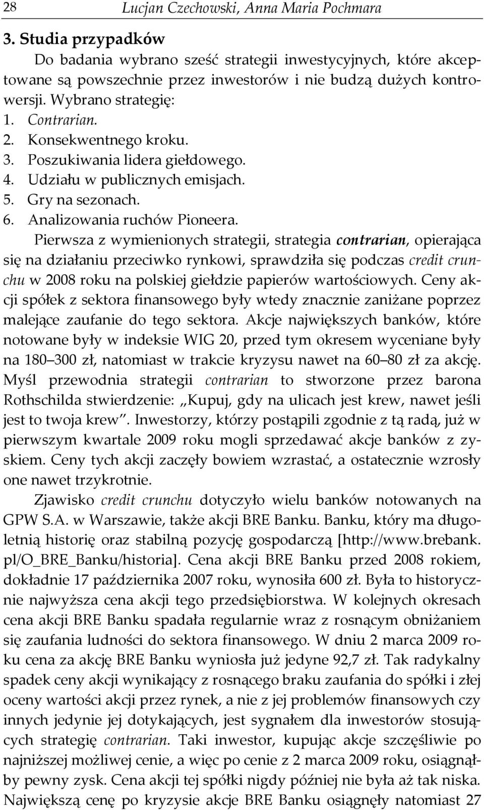 Pierwsza z wymienionych strategii, strategia contrarian, opierająca się na działaniu przeciwko rynkowi, sprawdziła się podczas credit crunchu w 2008 roku na polskiej giełdzie papierów wartościowych.