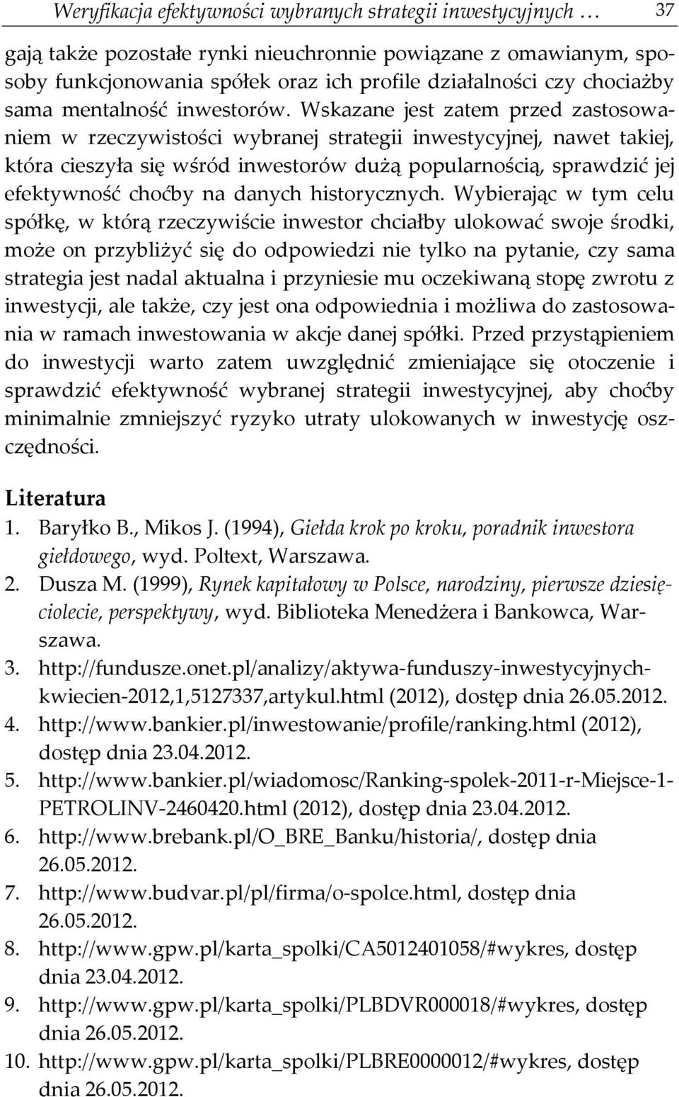 Wskazane jest zatem przed zastosowaniem w rzeczywistości wybranej strategii inwestycyjnej, nawet takiej, która cieszyła się wśród inwestorów dużą popularnością, sprawdzić jej efektywność choćby na