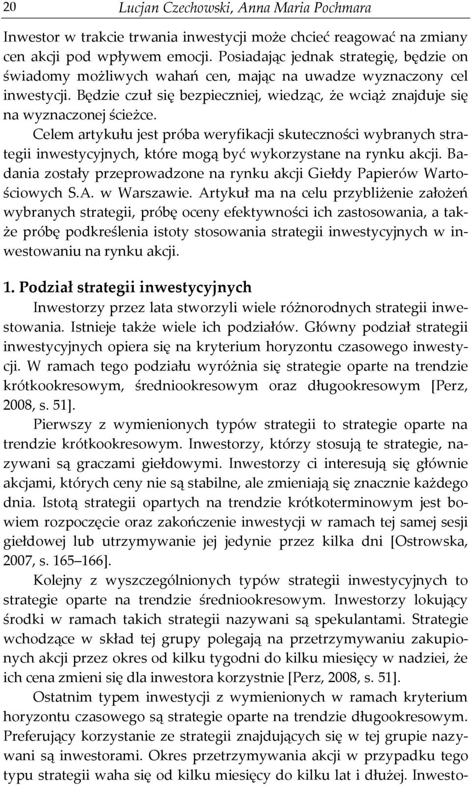 Celem artykułu jest próba weryfikacji skuteczności wybranych strategii inwestycyjnych, które mogą być wykorzystane na rynku akcji.