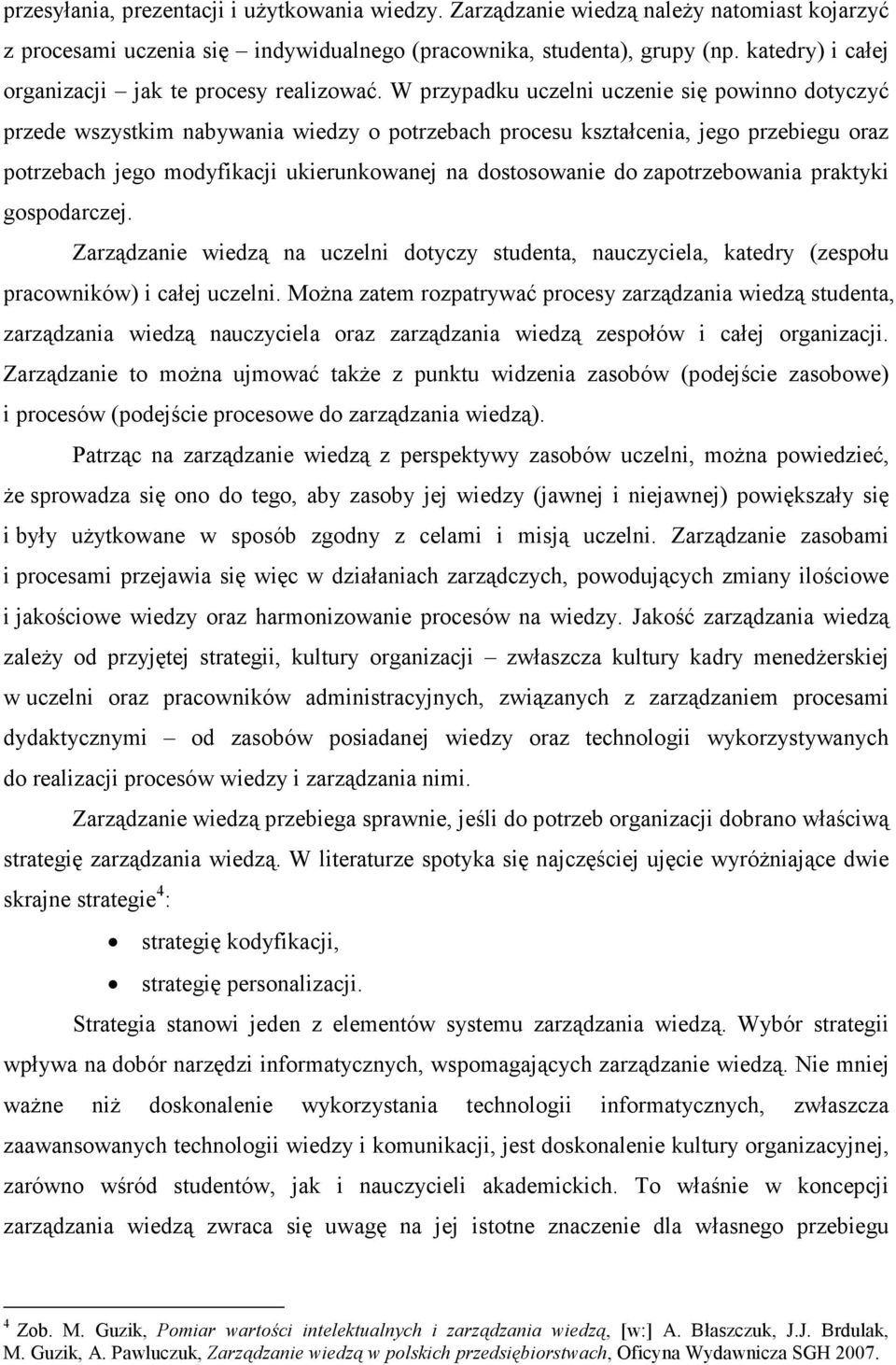 W przypadku uczelni uczenie się powinno dotyczyć przede wszystkim nabywania wiedzy o potrzebach procesu kształcenia, jego przebiegu oraz potrzebach jego modyfikacji ukierunkowanej na dostosowanie do