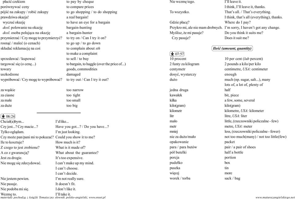 wyczuæ okazjê to have an eye for a bargain Gdzie p³acê? Where do I pay? dos³. polowanie na okazjê bargain-hunting Przykro mi, ale nie mam drobnych. I m sorry, I haven t got any change. dos³. osoba poluj¹ca na okazjê a bargain-hunter Myœlisz, e mi pasuje?