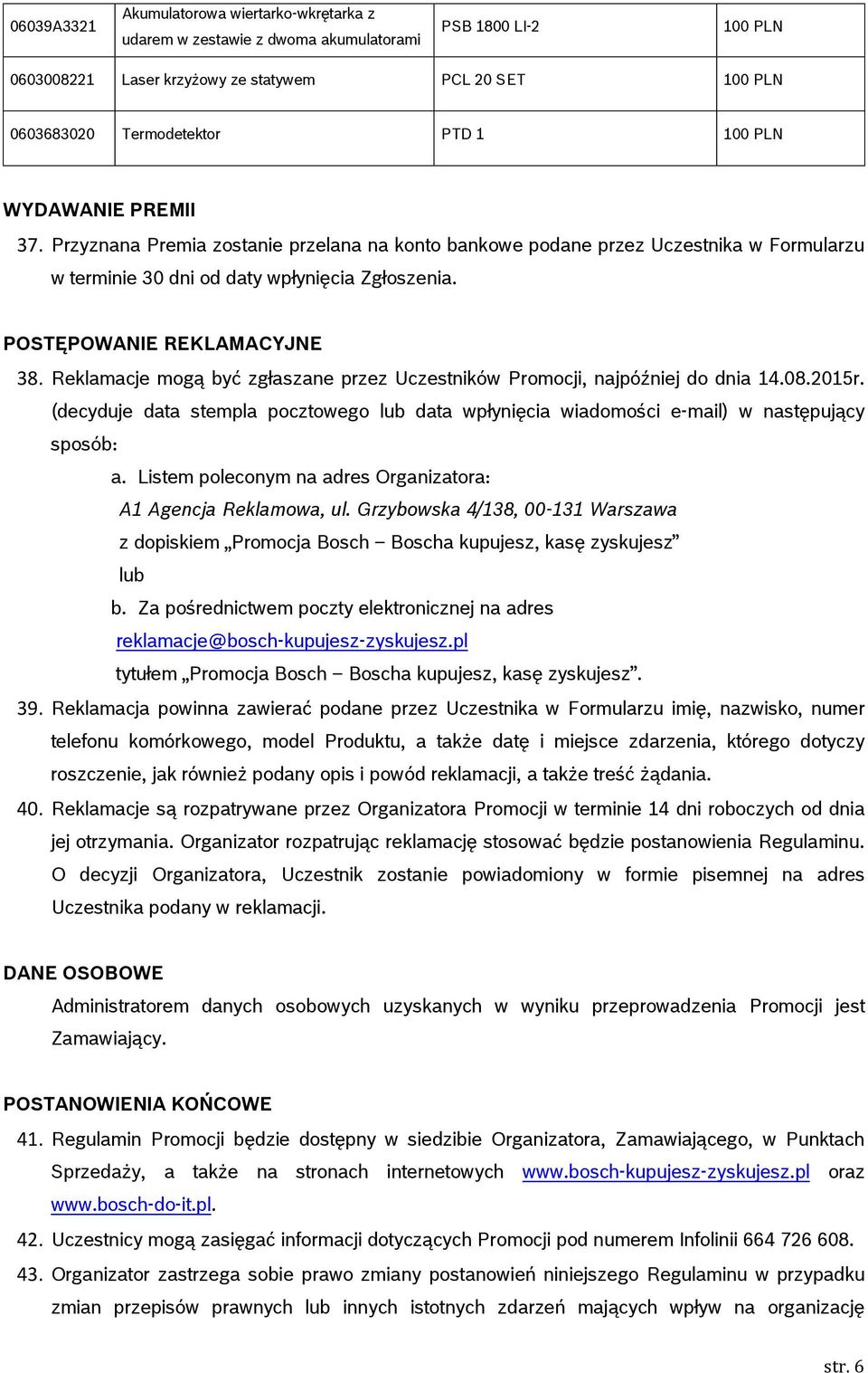 Reklamacje mogą być zgłaszane przez Uczestników Promocji, najpóźniej do dnia 14.08.2015r. (decyduje data stempla pocztowego lub data wpłynięcia wiadomości e-mail) w następujący sposób: a.