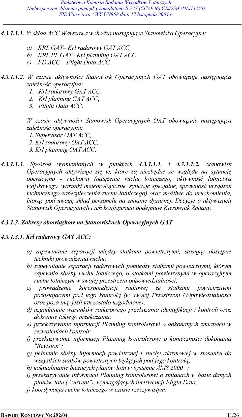 W czasie aktywności Stanowisk Operacyjnych OAT obowiązuje następująca zależność operacyjna: 1. Supervisor OAT ACC, 2. Krl radarowy OAT ACC, 3. Krl planning OAT ACC. 4.3.1.1.3. Spośród wymienionych w punktach 4.