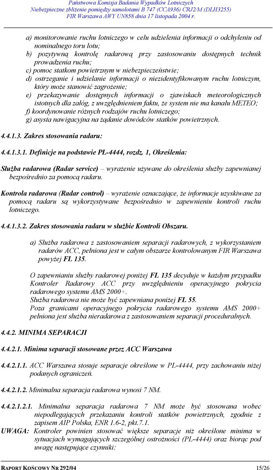 zjawiskach meteorologicznych istotnych dla załóg, z uwzględnieniem faktu, że system nie ma kanału METEO; f) koordynowanie różnych rodzajów ruchu lotniczego; g) asysta nawigacyjna na żądanie dowódców