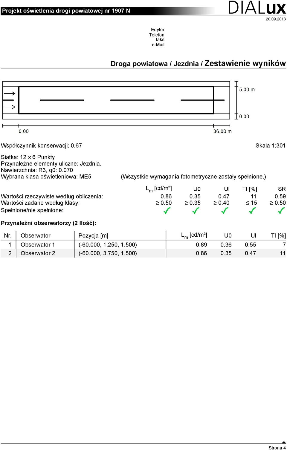 070 Wybrana klasa oświetleniowa: ME5 (Wszystkie wymagania fotometryczne zostały spełnione.) L m [cd/m²] U0 Ul TI [%] SR Wartości rzeczywiste według obliczenia: 0.86 0.35 0.47 11 0.