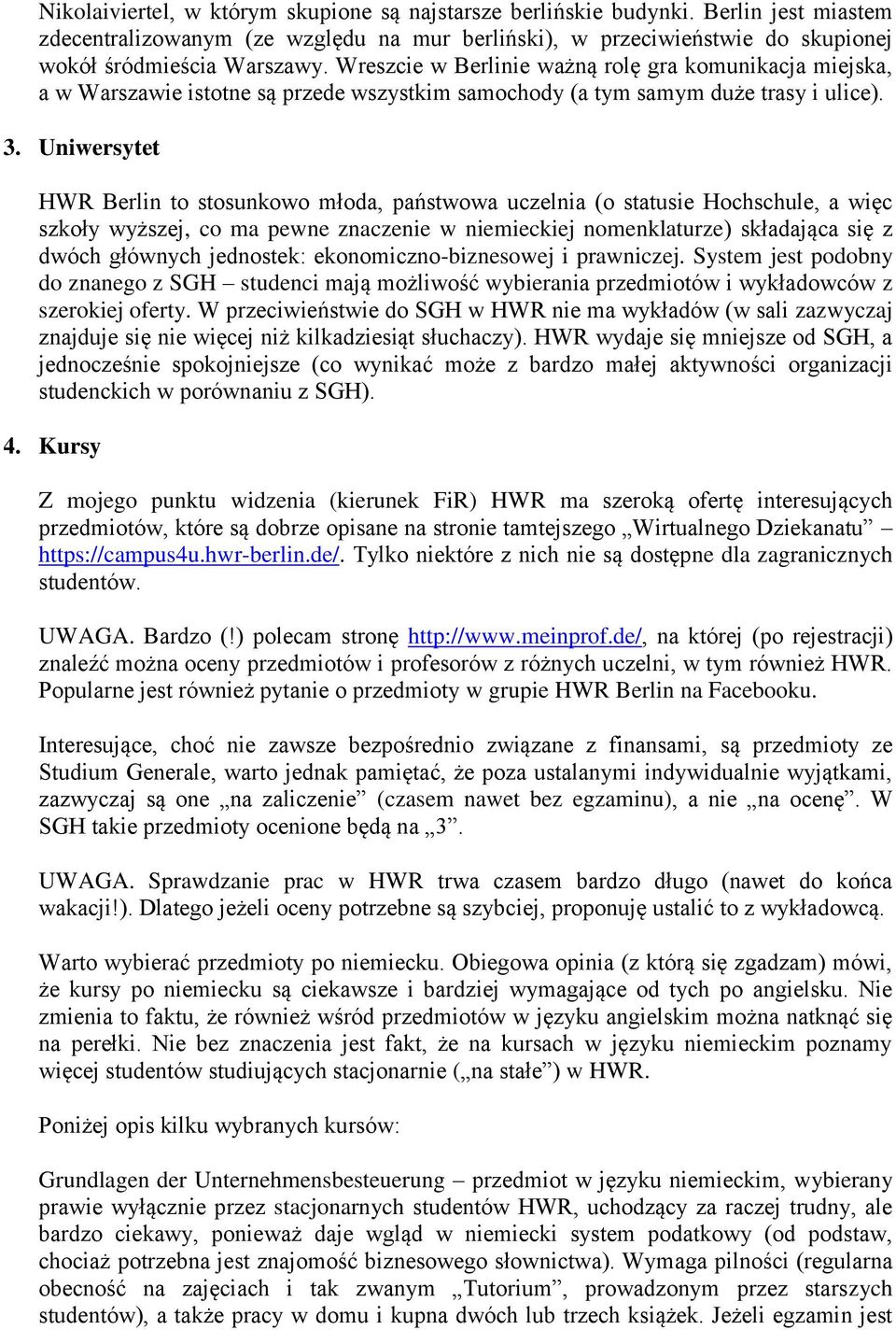 Uniwersytet HWR Berlin to stosunkowo młoda, państwowa uczelnia (o statusie Hochschule, a więc szkoły wyższej, co ma pewne znaczenie w niemieckiej nomenklaturze) składająca się z dwóch głównych