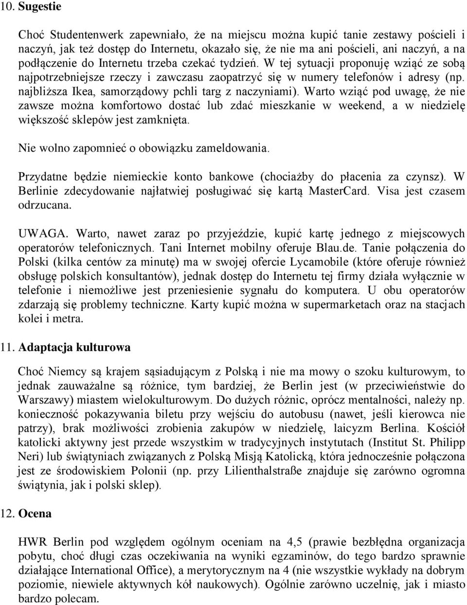 najbliższa Ikea, samorządowy pchli targ z naczyniami). Warto wziąć pod uwagę, że nie zawsze można komfortowo dostać lub zdać mieszkanie w weekend, a w niedzielę większość sklepów jest zamknięta.