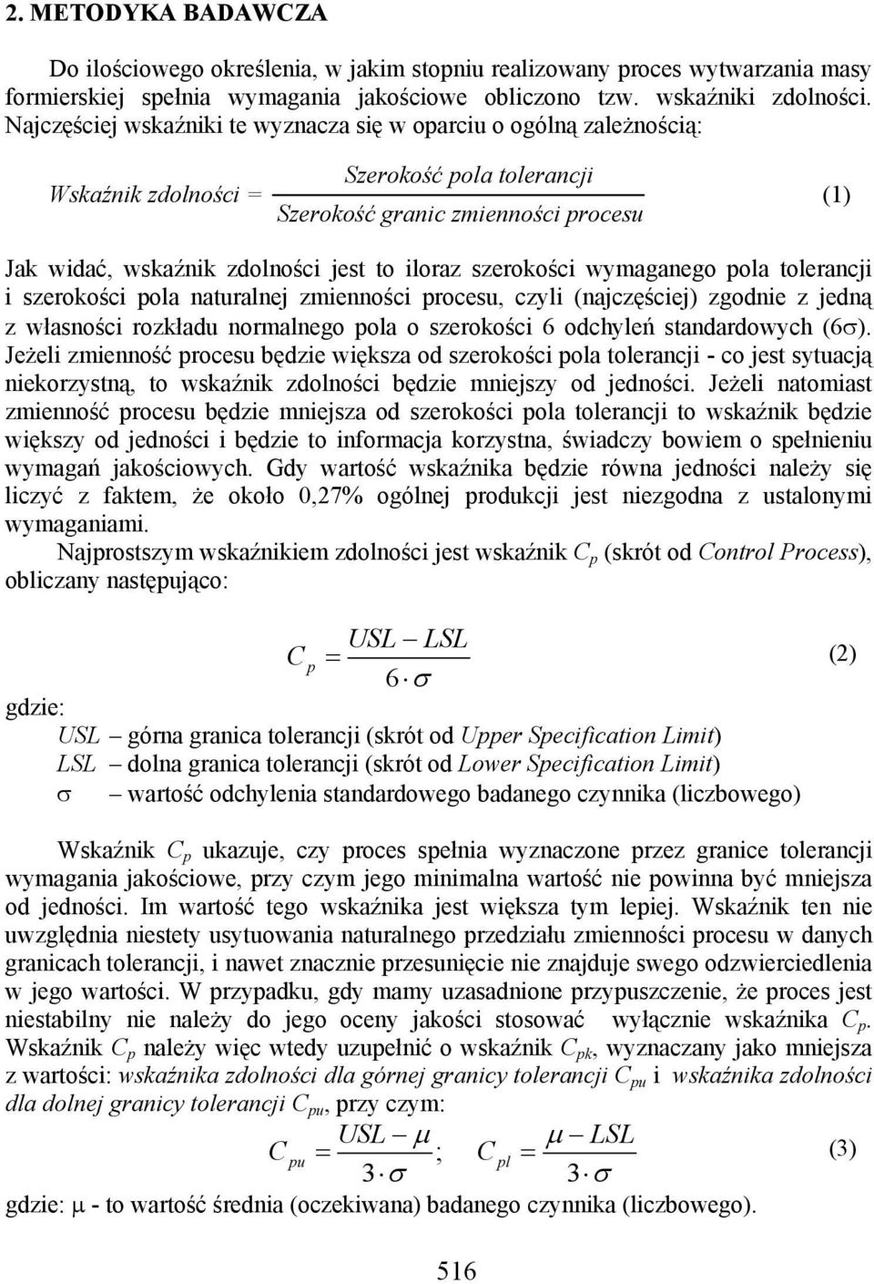 iloraz szerokości wymaganego pola tolerancji i szerokości pola naturalnej zmienności procesu, czyli (najczęściej) zgodnie z jedną z własności rozkładu normalnego pola o szerokości 6 odchyleń