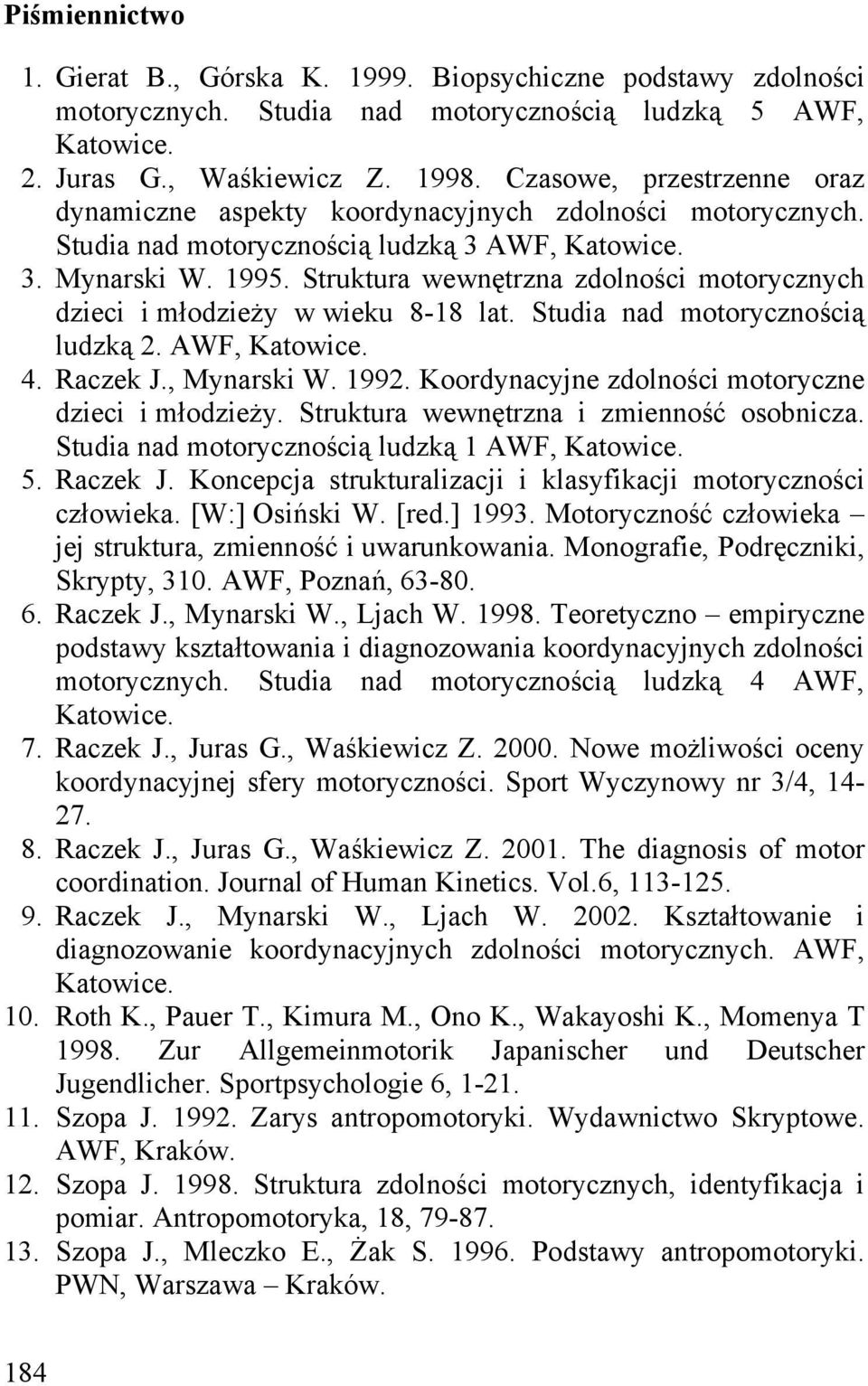 Struktura wewnętrzna zdolności motorycznych dzieci i młodzieży w wieku 8-18 lat. Studia nad motorycznością ludzką 2. AWF, Katowice. 4. Raczek J., Mynarski W. 1992.