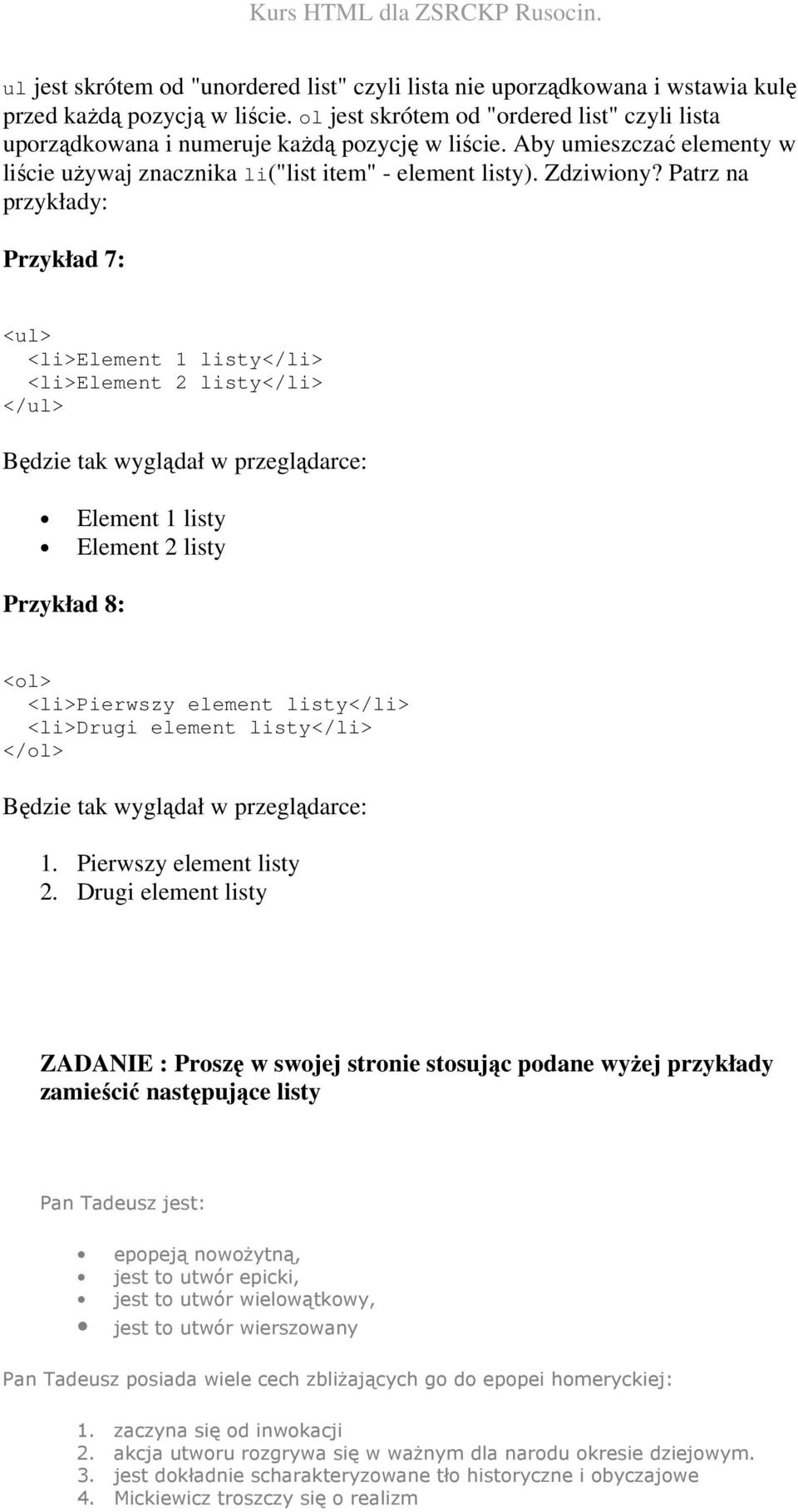 Patrz na przykłady: Przykład 7: <ul> <li>element 1 listy</li> <li>element 2 listy</li> </ul> Będzie tak wyglądał w przeglądarce: Element 1 listy Element 2 listy Przykład 8: <ol> <li>pierwszy element