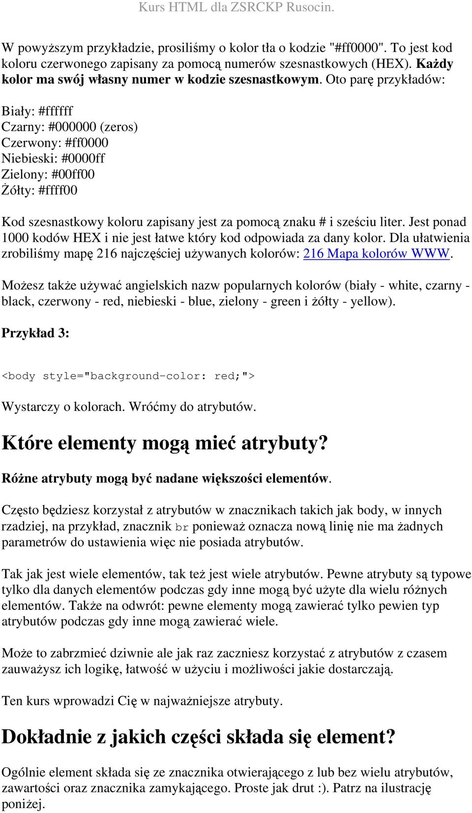 Oto parę przykładów: Biały: #ffffff Czarny: #000000 (zeros) Czerwony: #ff0000 Niebieski: #0000ff Zielony: #00ff00 Żółty: #ffff00 Kod szesnastkowy koloru zapisany jest za pomocą znaku # i sześciu