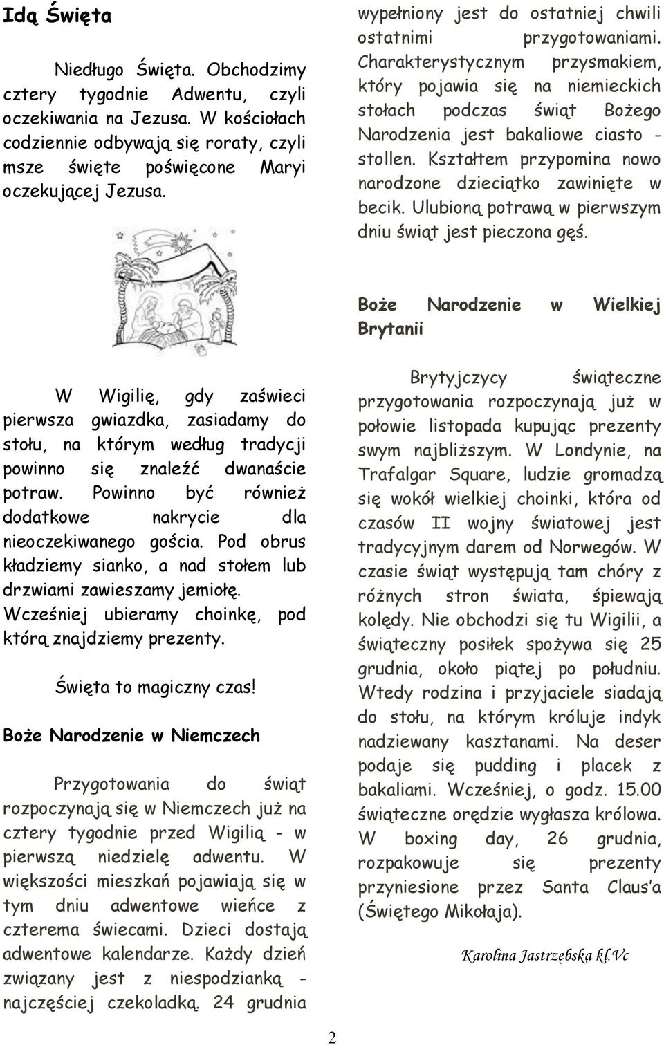 Kształtem przypomina nowo narodzone dzieciątko zawinięte w becik. Ulubioną potrawą w pierwszym dniu świąt jest pieczona gęś.