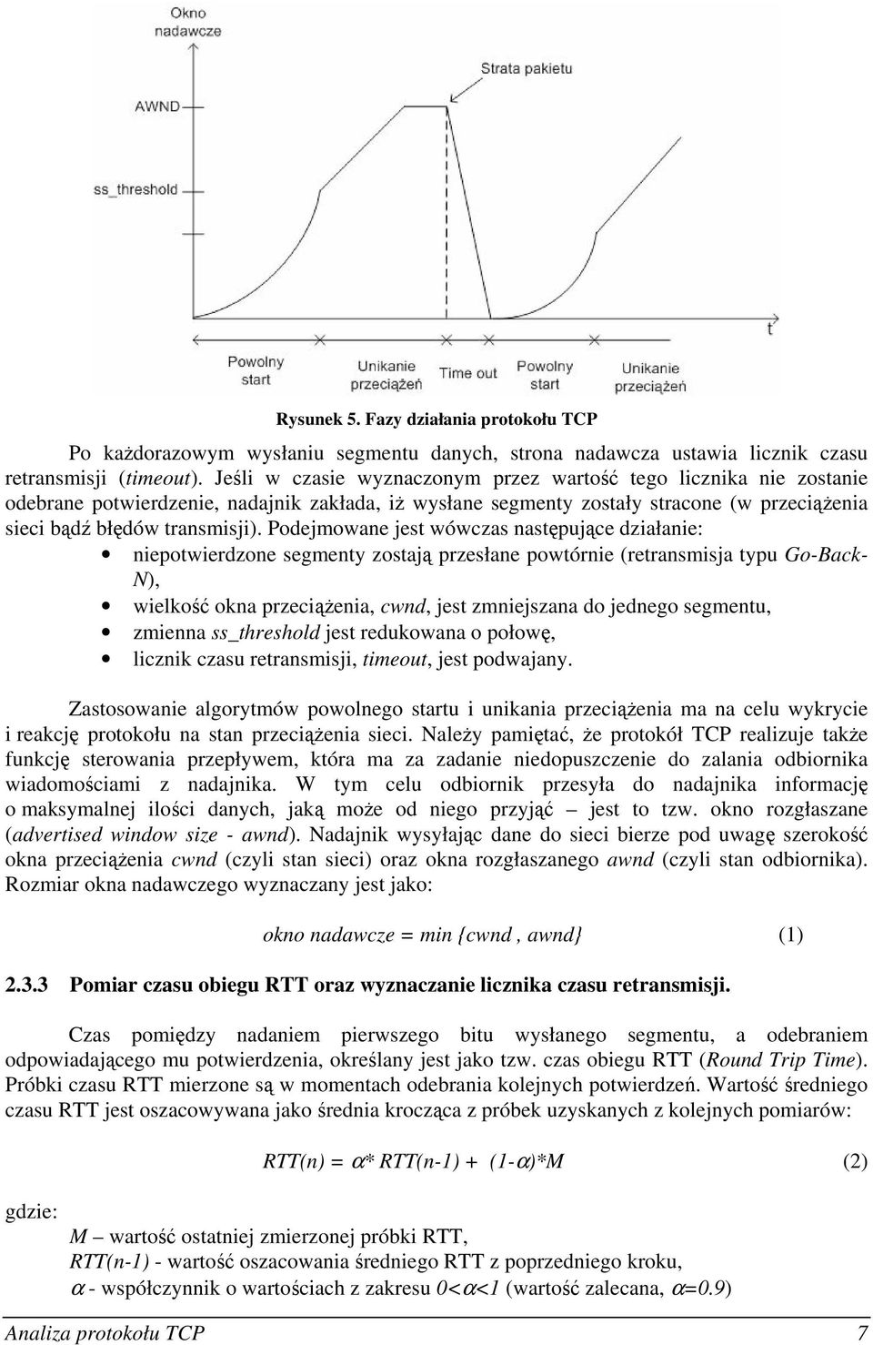 Podejmowane jest wówczas następujące działanie: niepotwierdzone segmenty zostają przesłane powtórnie (retransmisja typu Go-Back- N), wielkość okna przeciążenia, cwnd, jest zmniejszana do jednego