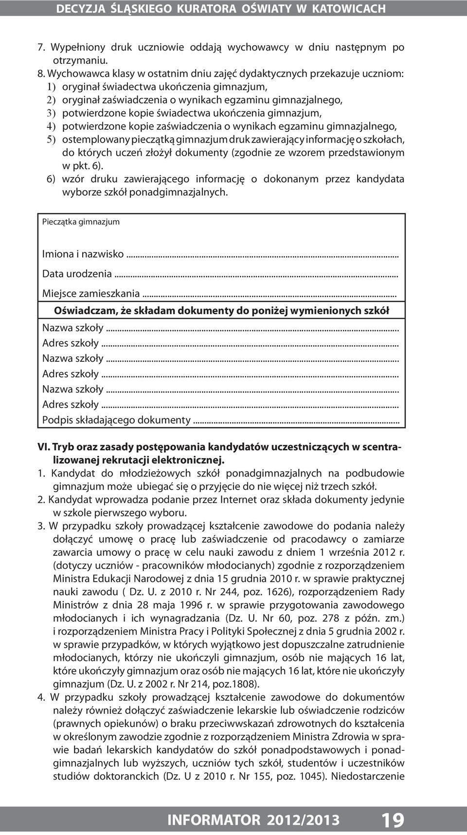 kopie świadectwa ukończenia gimnazjum, 4) potwierdzone kopie zaświadczenia o wynikach egzaminu gimnazjalnego, 5) ostemplowany pieczątką gimnazjum druk zawierający informację o szkołach, do których