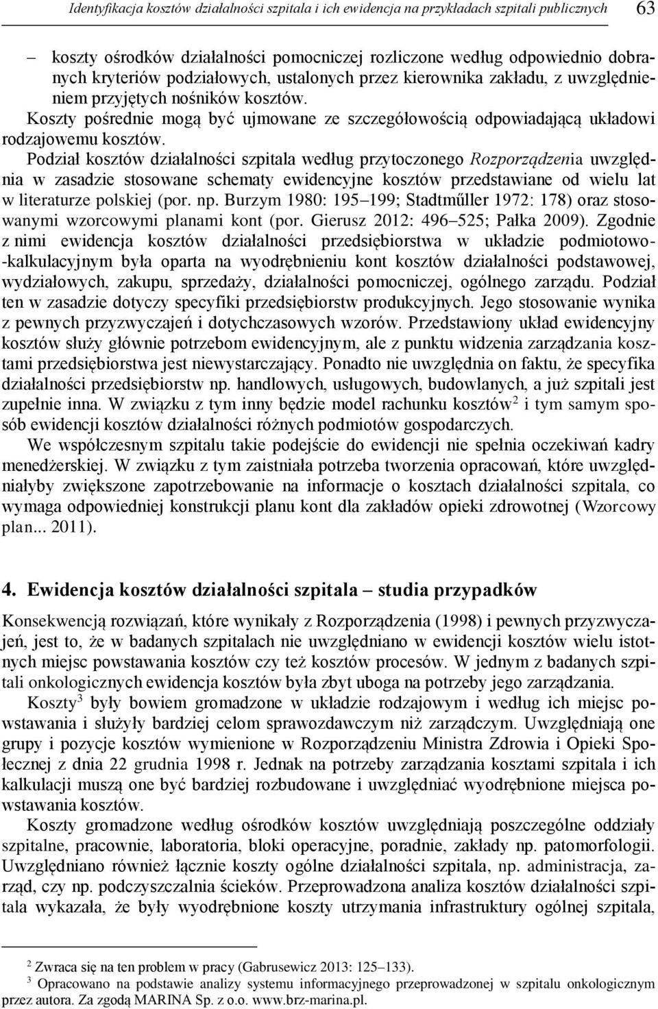Podział kosztów działalności szpitala według przytoczonego Rozporządzenia uwzględnia w zasadzie stosowane schematy ewidencyjne kosztów przedstawiane od wielu lat w literaturze polskiej (por. np.