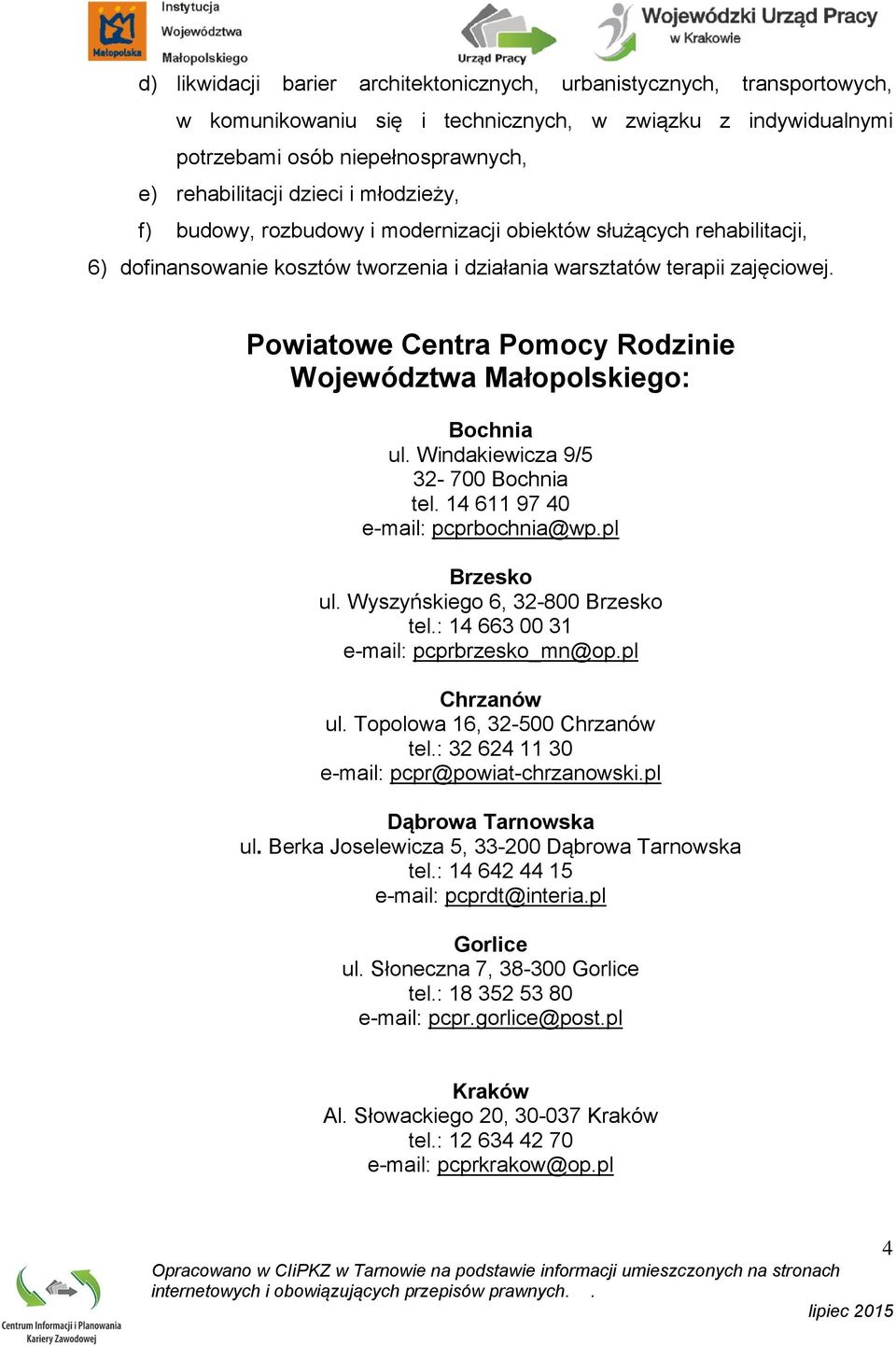 Powiatowe Centra Pomocy Rodzinie Województwa Małopolskiego: Bochnia ul. Windakiewicza 9/5 32-700 Bochnia tel. 14 611 97 40 e-mail: pcprbochnia@wp.pl Brzesko ul. Wyszyńskiego 6, 32-800 Brzesko tel.