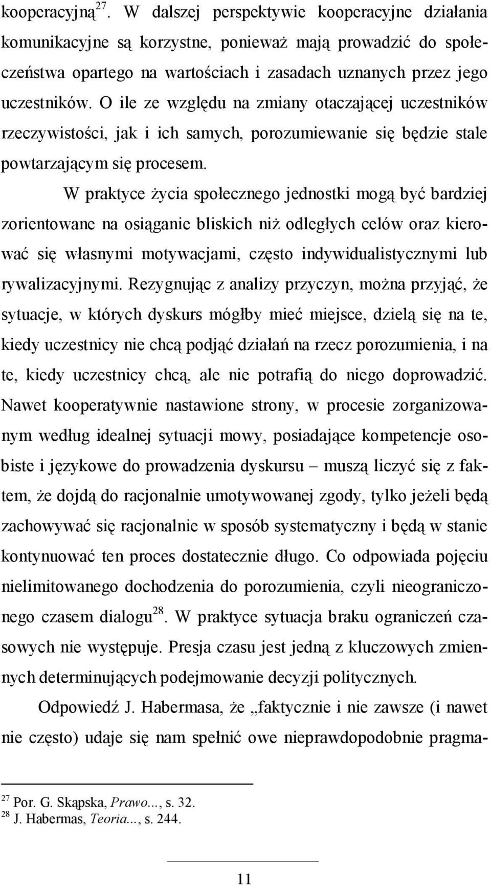 W praktyce Ŝycia społecznego jednostki mogą być bardziej zorientowane na osiąganie bliskich niŝ odległych celów oraz kierować się własnymi motywacjami, często indywidualistycznymi lub rywalizacyjnymi.