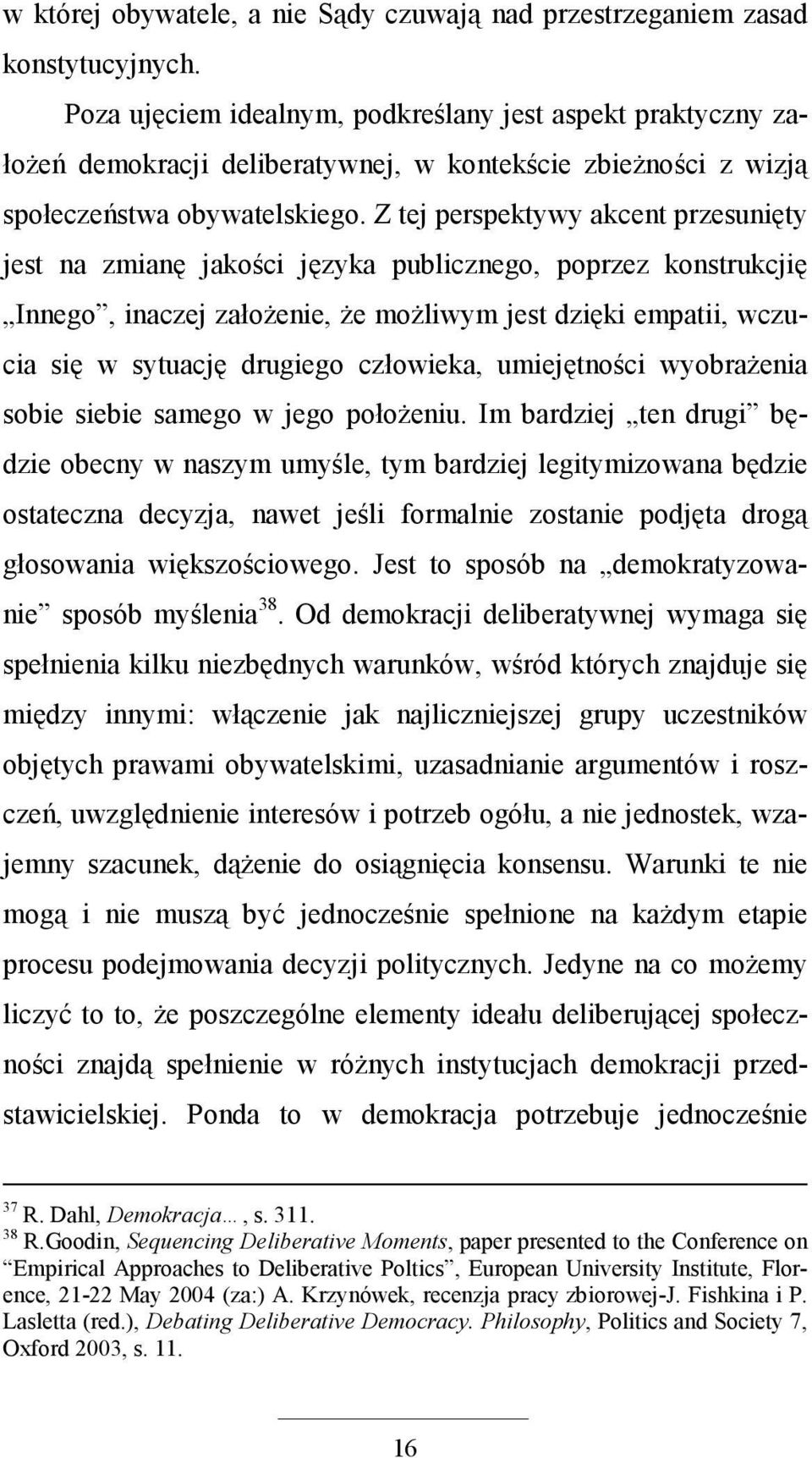 Z tej perspektywy akcent przesunięty jest na zmianę jakości języka publicznego, poprzez konstrukcjię Innego, inaczej załoŝenie, Ŝe moŝliwym jest dzięki empatii, wczucia się w sytuację drugiego