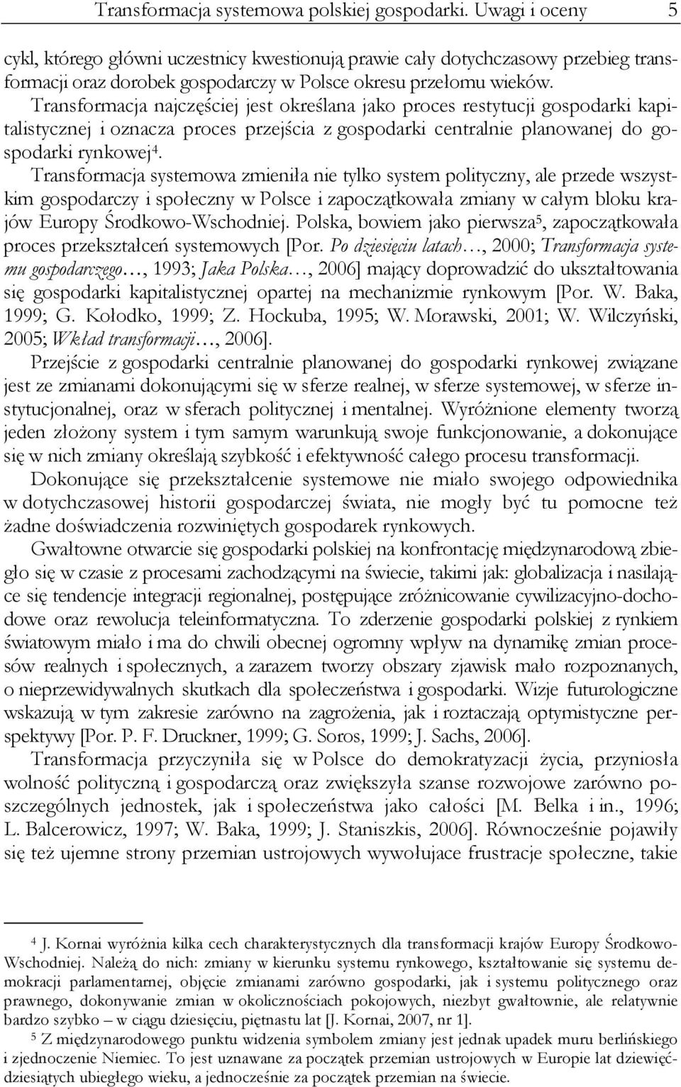 Transformacja najczęściej jest określana jako proces restytucji gospodarki kapitalistycznej i oznacza proces przejścia z gospodarki centralnie planowanej do gospodarki rynkowej 4.