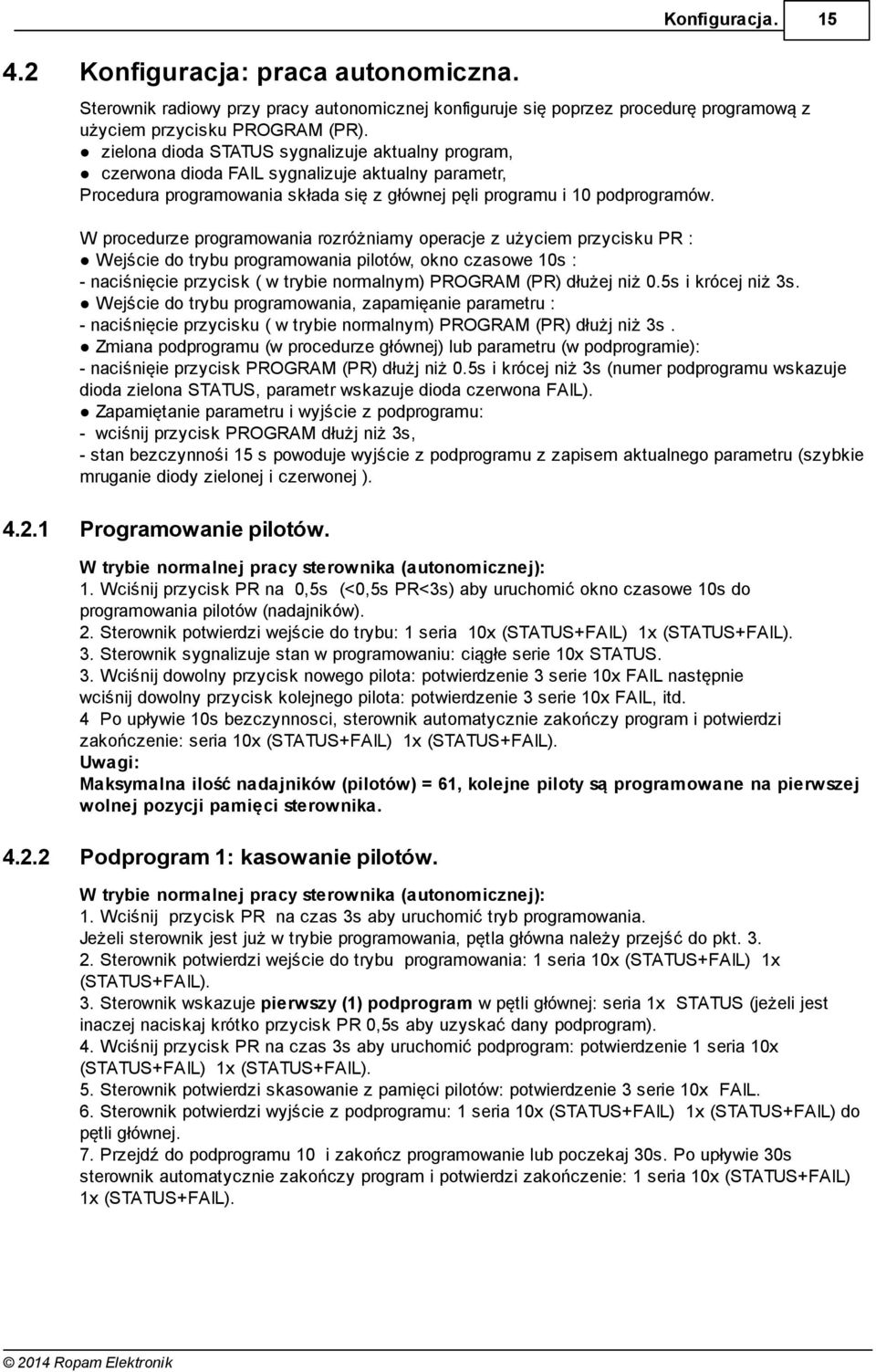 W procedurze programowania rozróżniamy operacje z użyciem przycisku PR : Wejście do trybu programowania pilotów, okno czasowe 10s : - naciśnięcie przycisk ( w trybie normalnym) PROGRM (PR) dłużej niż