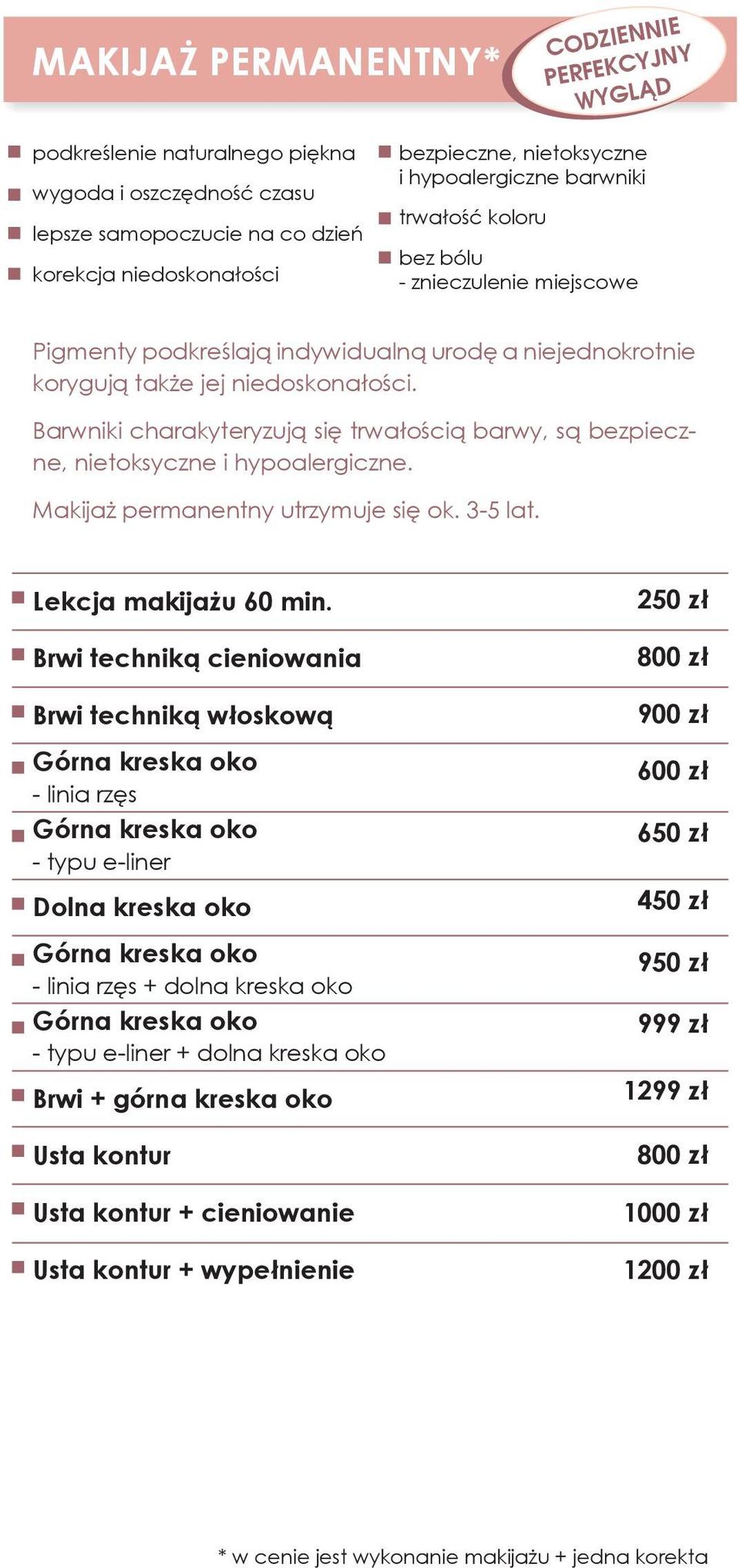 Barwniki charakyteryzują się trwałością barwy, są bezpieczne, nietoksyczne i hypoalergiczne. Makijaż permanentny utrzymuje się ok. 3-5 lat. Lekcja makijażu 60 min.