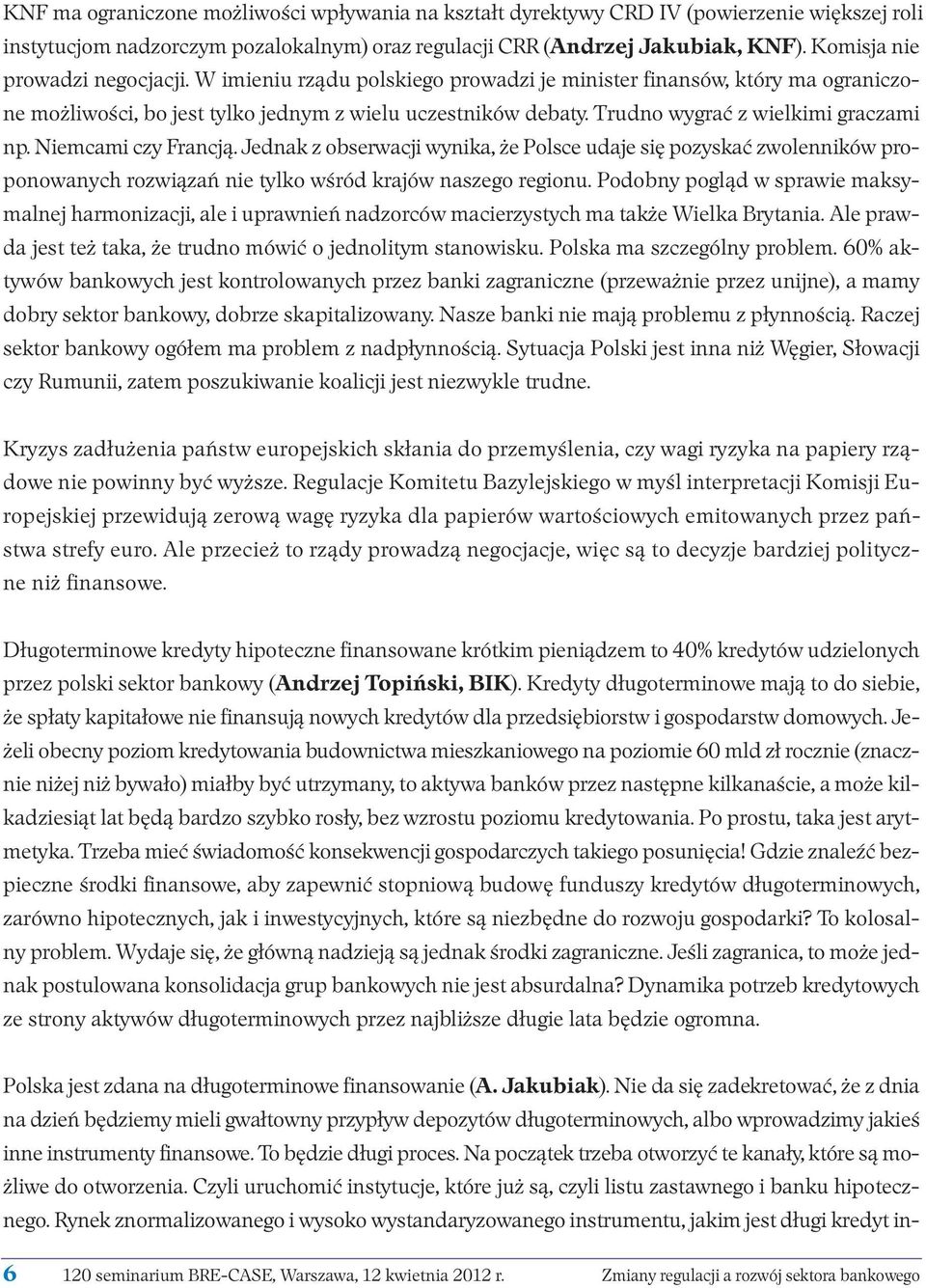 Trudno wygrać z wielkimi graczami np. Niemcami czy Francją. Jednak z obserwacji wynika, że Polsce udaje się pozyskać zwolenników proponowanych rozwiązań nie tylko wśród krajów naszego regionu.