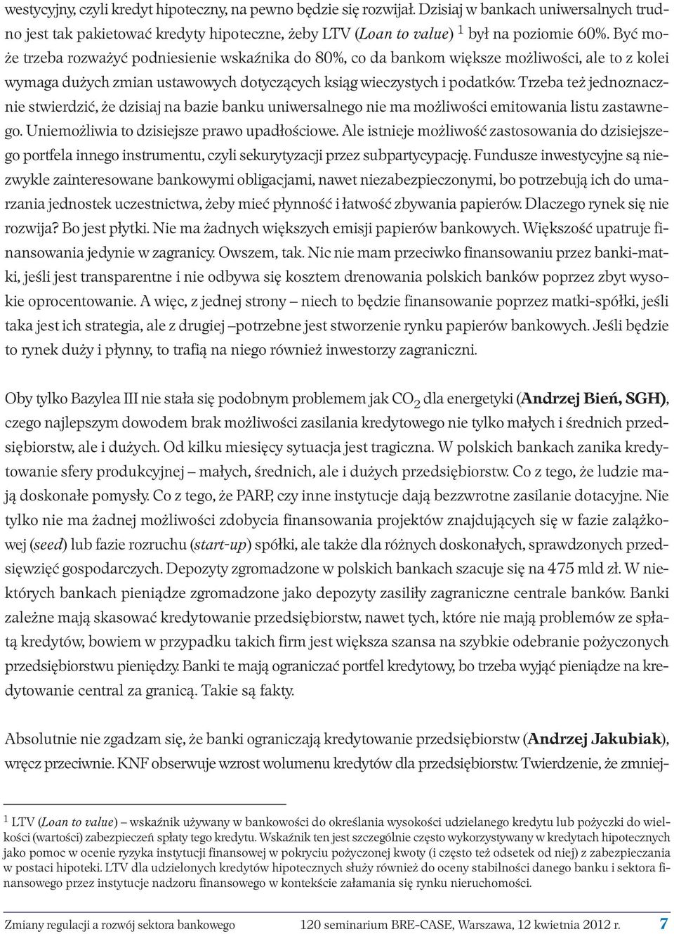 Trzeba też jednoznacznie stwierdzić, że dzisiaj na bazie banku uniwersalnego nie ma możliwości emitowania listu zastawnego. Uniemożliwia to dzisiejsze prawo upadłościowe.