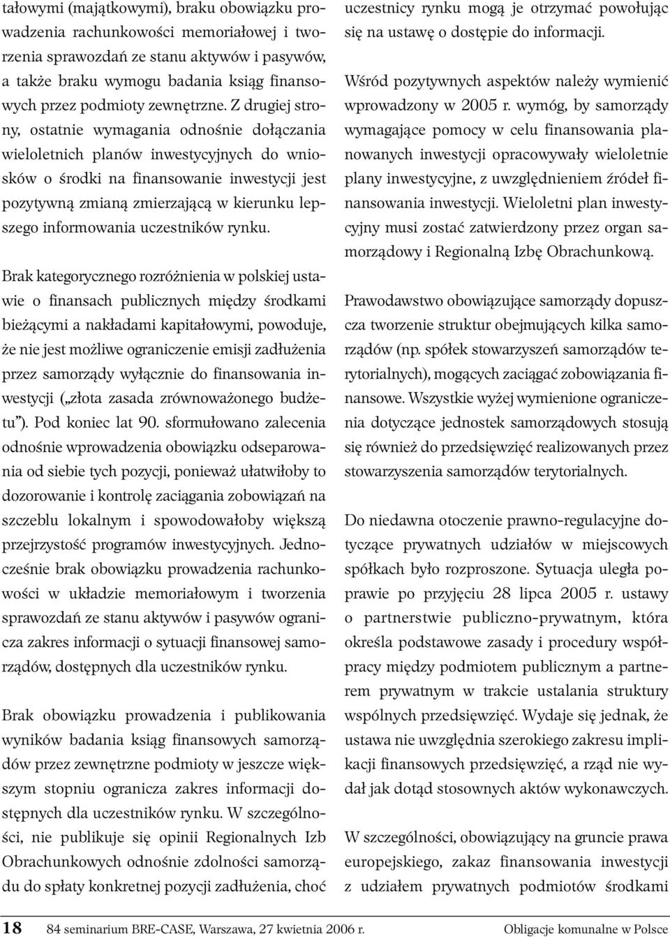 Z drugiej strony, ostatnie wymagania odnośnie dołączania wieloletnich planów inwestycyjnych do wniosków o środki na finansowanie inwestycji jest pozytywną zmianą zmierzającą w kierunku lepszego