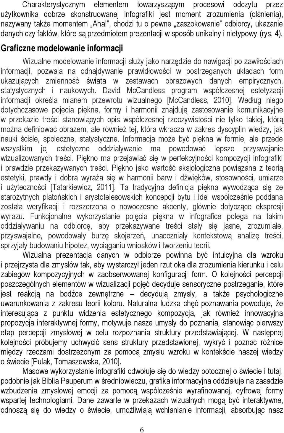 Graficzne modelowanie informacji Wizualne modelowanie informacji służy jako narzędzie do nawigacji po zawiłościach informacji, pozwala na odnajdywanie prawidłowości w postrzeganych układach form