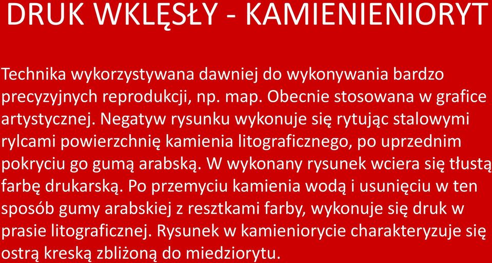 Negatyw rysunku wykonuje się rytując stalowymi rylcami powierzchnię kamienia litograficznego, po uprzednim pokryciu go gumą arabską.