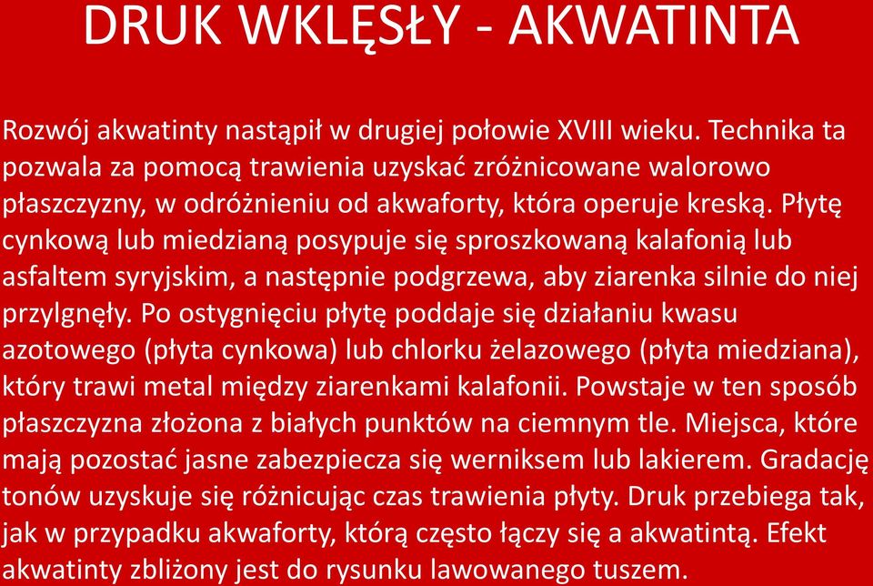 Płytę cynkową lub miedzianą posypuje się sproszkowaną kalafonią lub asfaltem syryjskim, a następnie podgrzewa, aby ziarenka silnie do niej przylgnęły.