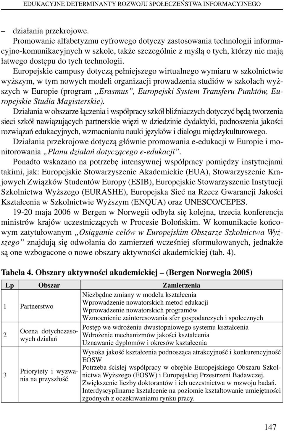 Europejskie campusy dotyczą pełniejszego wirtualnego wymiaru w szkolnictwie wyższym, w tym nowych modeli organizacji prowadzenia studiów w szkołach wyższych w Europie (program Erasmus, Europejski