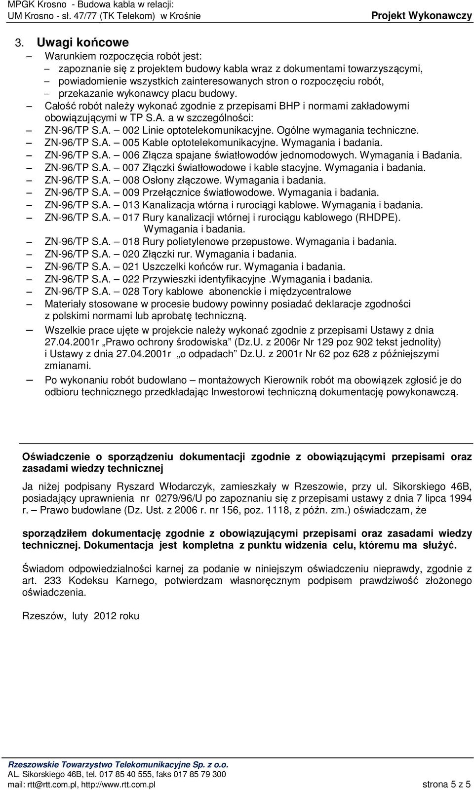 Ogólne wymagania techniczne. ZN-96/TP S.A. 005 Kable optotelekomunikacyjne. Wymagania i badania. ZN-96/TP S.A. 006 Złącza spajane światłowodów jednomodowych. Wymagania i Badania. ZN-96/TP S.A. 007 Złączki światłowodowe i kable stacyjne.