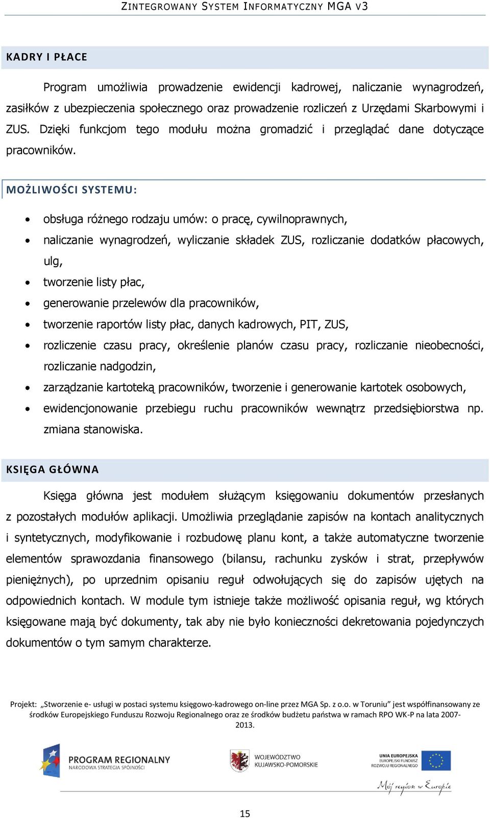 MOŻLIWOŚCI SYSTEMU: obsługa różnego rodzaju umów: o pracę, cywilnoprawnych, naliczanie wynagrodzeń, wyliczanie składek ZUS, rozliczanie dodatków płacowych, ulg, tworzenie listy płac, generowanie