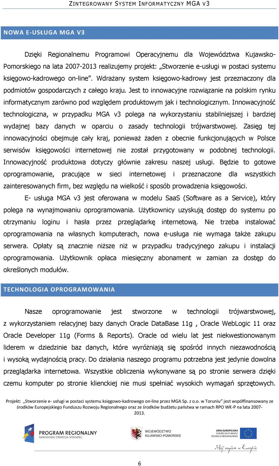 Jest to innowacyjne rozwiązanie na polskim rynku informatycznym zarówno pod względem produktowym jak i technologicznym.