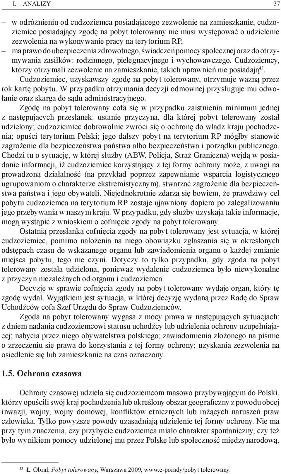 Cudzoziemcy, którzy otrzymali zezwolenie na zamieszkanie, takich uprawnień nie posiadają 43. Cudzoziemiec, uzyskawszy zgodę na pobyt tolerowany, otrzymuje ważną przez rok kartę pobytu.