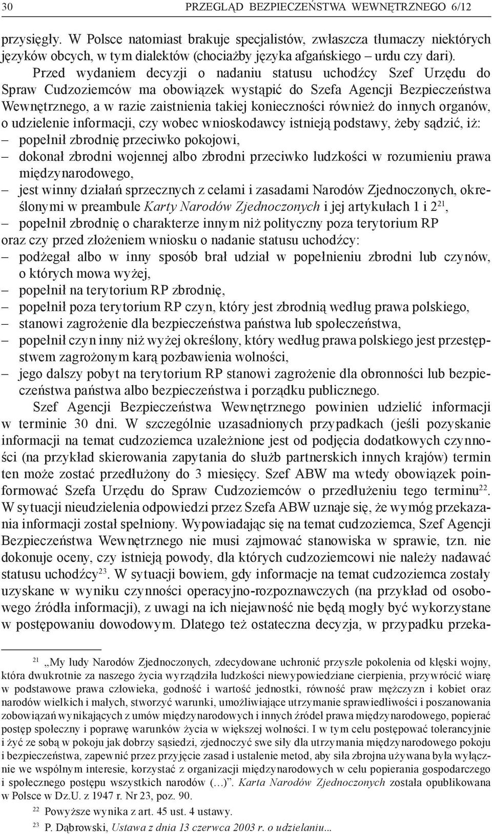 Przed wydaniem decyzji o nadaniu statusu uchodźcy Szef Urzędu do Spraw Cudzoziemców ma obowiązek wystąpić do Szefa Agencji Bezpieczeństwa Wewnętrznego, a w razie zaistnienia takiej konieczności