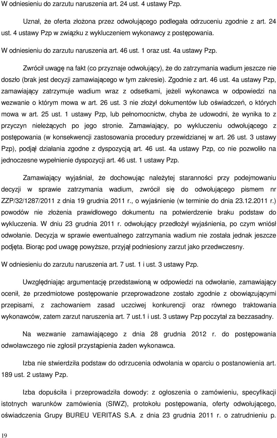 Zwrócił uwagę na fakt (co przyznaje odwołujący), że do zatrzymania wadium jeszcze nie doszło (brak jest decyzji zamawiającego w tym zakresie). Zgodnie z art. 46 ust.