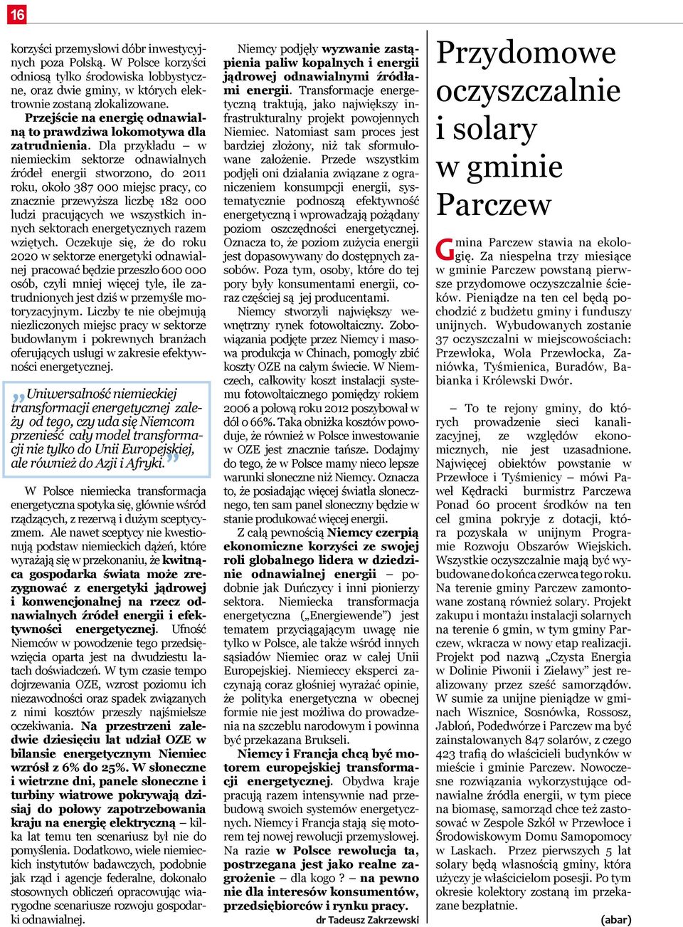 Dla przykładu w niemiec kim sektorze odnawialnych źródeł energii stworzono, do 2011 roku, około 387 000 miejsc pracy, co znacznie przewyższa liczbę 182 000 ludzi pracujących we wszystkich innych