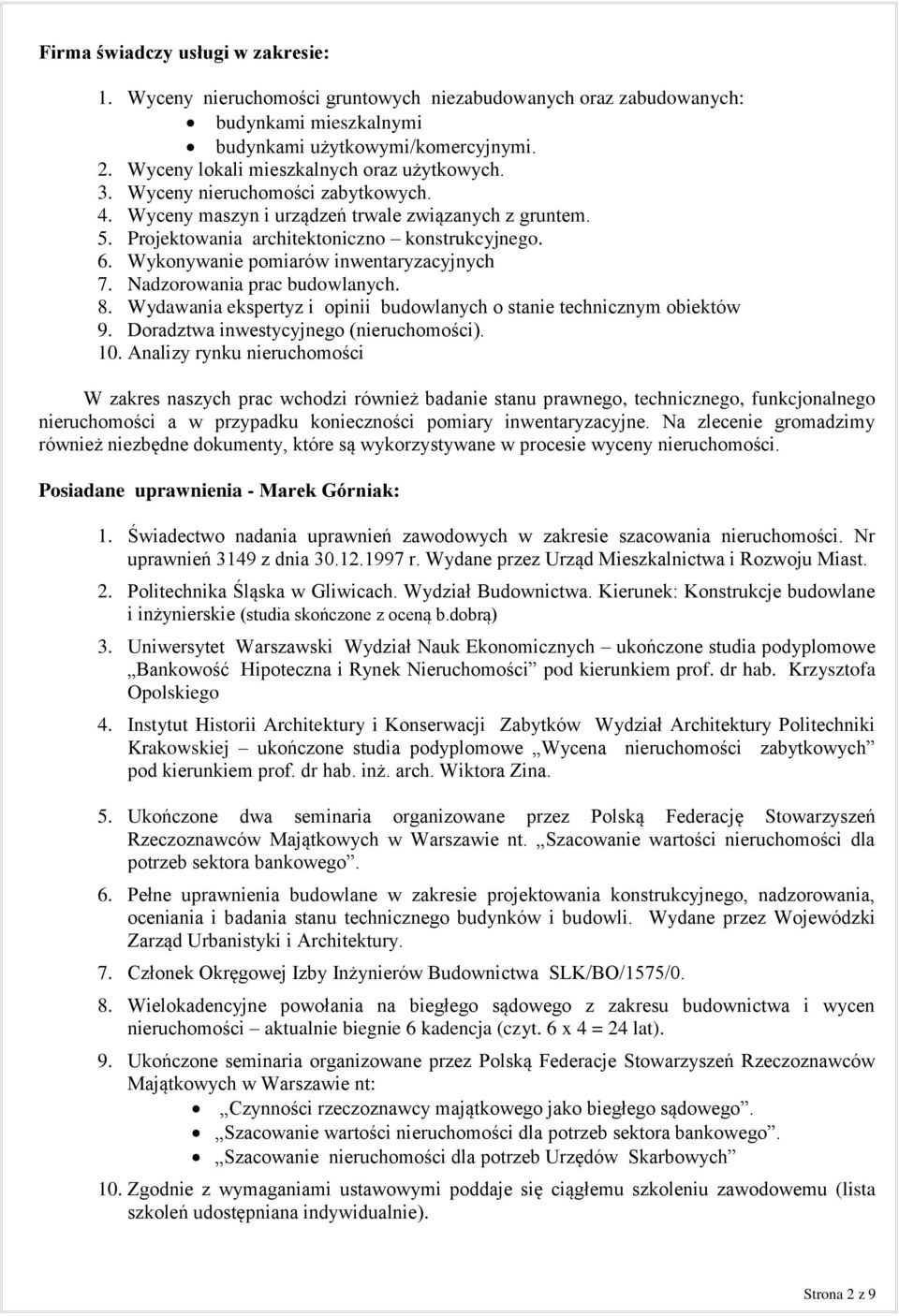 Wykonywanie pomiarów inwentaryzacyjnych 7. Nadzorowania prac budowlanych. 8. Wydawania ekspertyz i opinii budowlanych o stanie technicznym obiektów 9. Doradztwa inwestycyjnego (nieruchomości). 10.