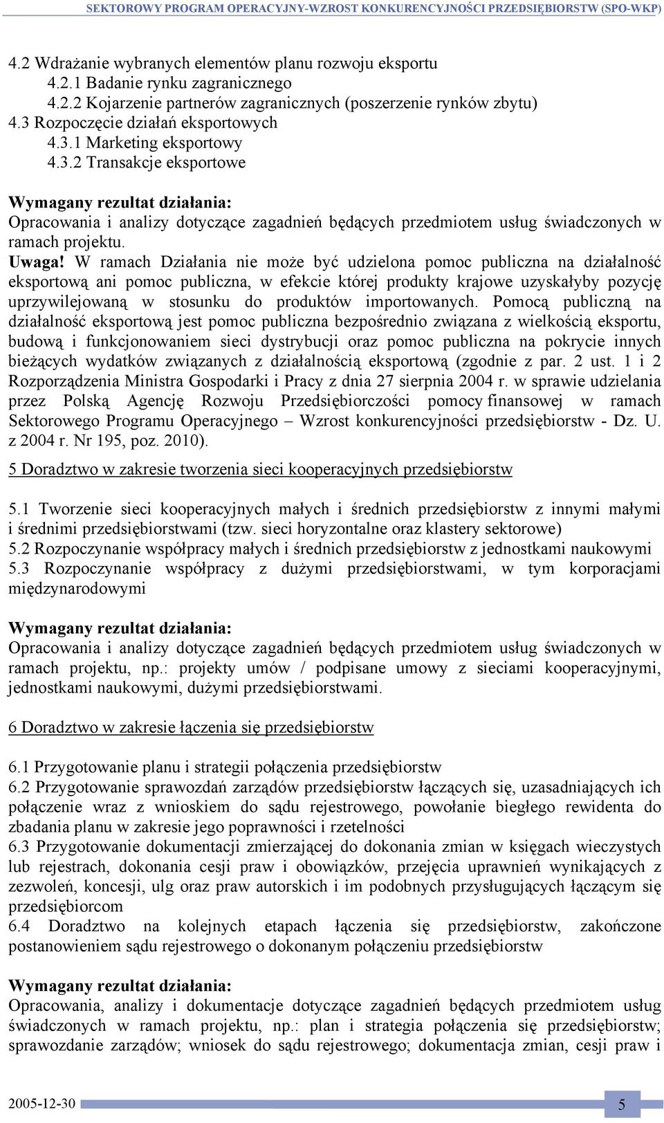 W ramach Działania nie może być udzielona pomoc publiczna na działalność eksportową ani pomoc publiczna, w efekcie której produkty krajowe uzyskałyby pozycję uprzywilejowaną w stosunku do produktów