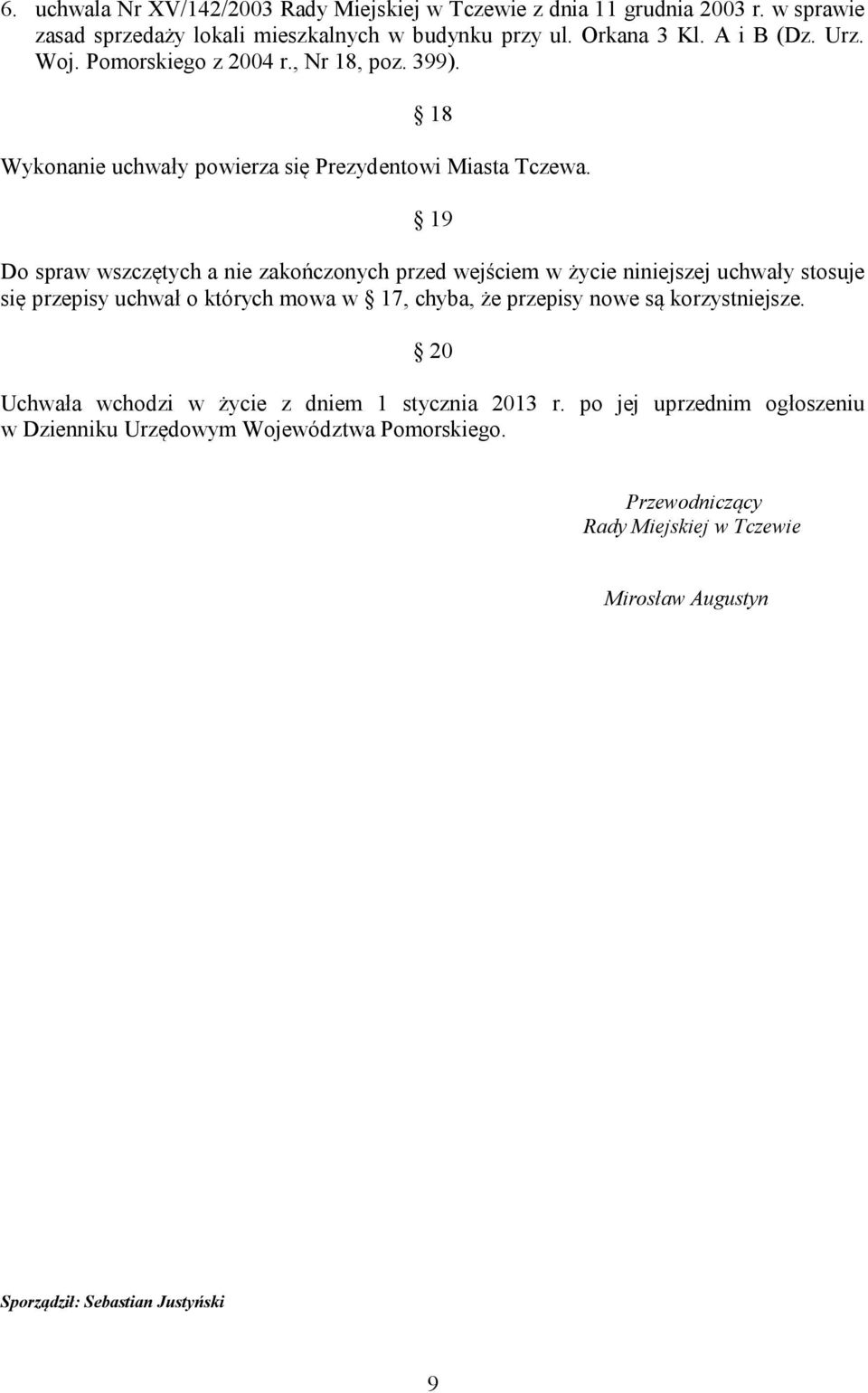 19 Do spraw wszczętych a nie zakończonych przed wejściem w życie niniejszej uchwały stosuje się przepisy uchwał o których mowa w 17, chyba, że przepisy nowe są