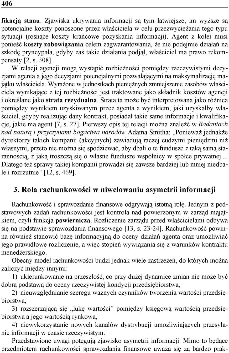 Agent z kolei musi ponieść koszty zobowiązania celem zagwarantowania, że nie podejmie działań na szkodę pryncypała, gdyby zaś takie działania podjął, właściciel ma prawo rekompensaty [2, s. 308].