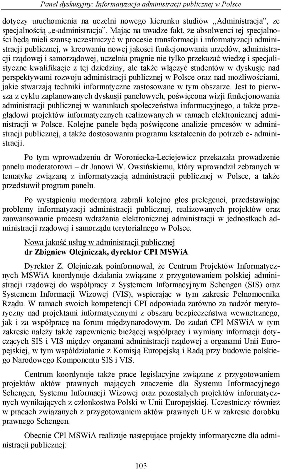 urzędów, administracji rządowej i samorządowej, uczelnia pragnie nie tylko przekazać wiedzę i specjalistyczne kwalifikacje z tej dziedziny, ale także włączyć studentów w dyskusję nad perspektywami