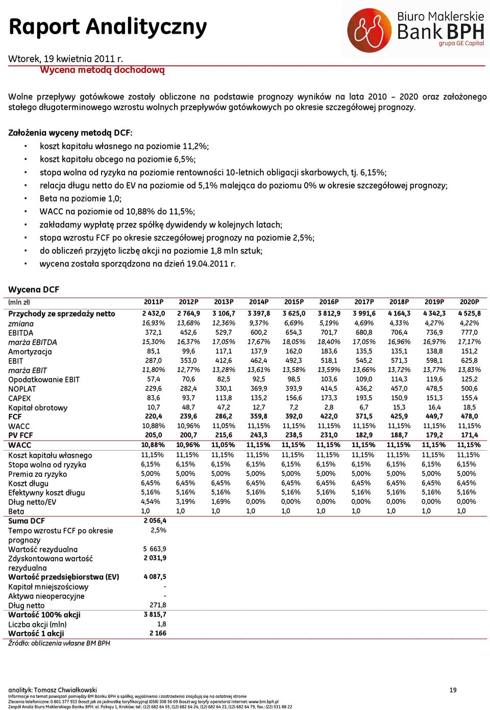 Założenia wyceny metodą DCF: koszt kapitału własnego na poziomie 11,2%; koszt kapitału obcego na poziomie 6,5%; stopa wolna od ryzyka na poziomie rentowności 10-letnich obligacji skarbowych, tj.