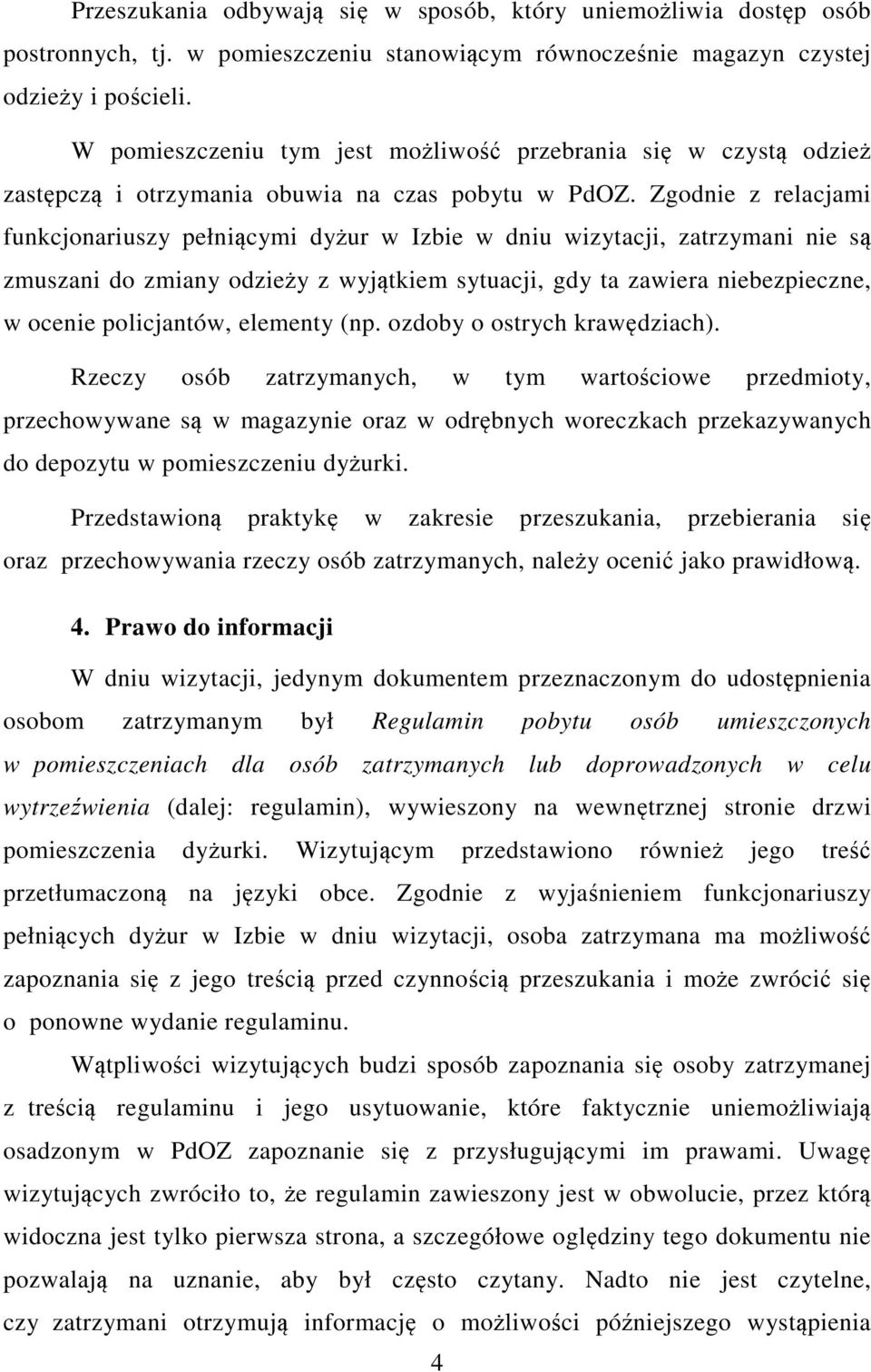 Zgodnie z relacjami funkcjonariuszy pełniącymi dyżur w Izbie w dniu wizytacji, zatrzymani nie są zmuszani do zmiany odzieży z wyjątkiem sytuacji, gdy ta zawiera niebezpieczne, w ocenie policjantów,